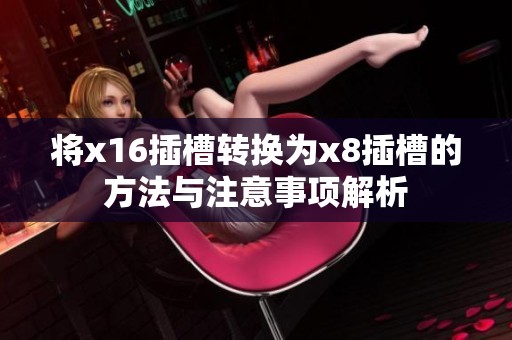 将x16插槽转换为x8插槽的方法与注意事项解析