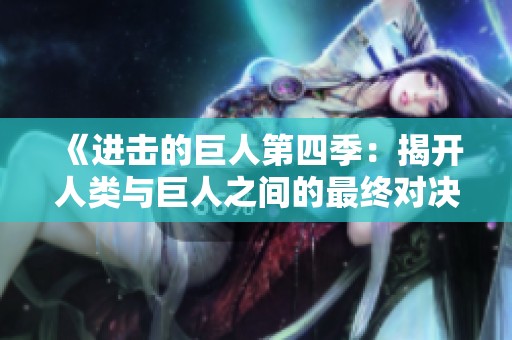 《进击的巨人第四季：揭开人类与巨人之间的最终对决》