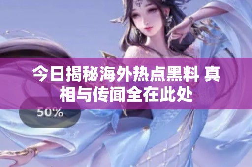 今日揭秘海外热点黑料 真相与传闻全在此处
