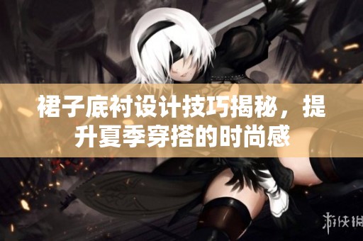 裙子底衬设计技巧揭秘，提升夏季穿搭的时尚感
