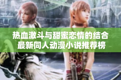 热血激斗与甜蜜恋情的结合 最新同人动漫小说推荐榜单分享