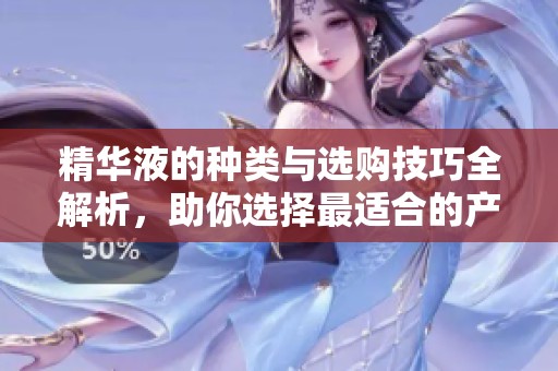 精华液的种类与选购技巧全解析，助你选择最适合的产品