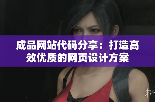 成品网站代码分享：打造高效优质的网页设计方案