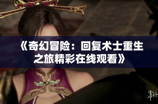 《奇幻冒险：回复术士重生之旅精彩在线观看》