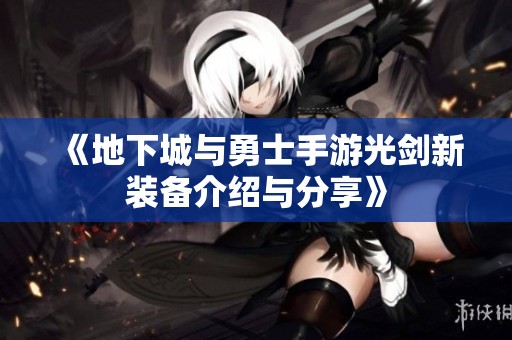 《地下城与勇士手游光剑新装备介绍与分享》