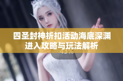 四圣封神折扣活动海底深渊进入攻略与玩法解析