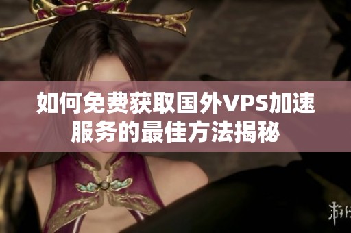 如何免费获取国外VPS加速服务的最佳方法揭秘