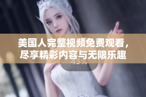 美国人完整视频免费观看，尽享精彩内容与无限乐趣