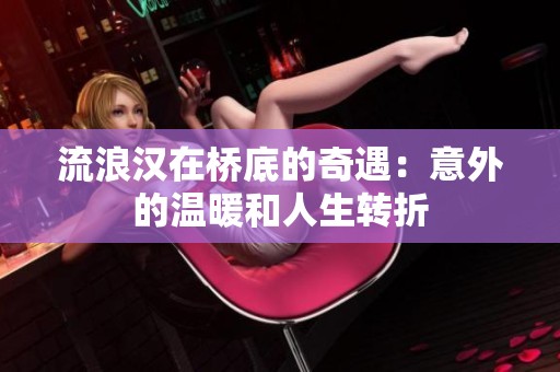 流浪汉在桥底的奇遇：意外的温暖和人生转折