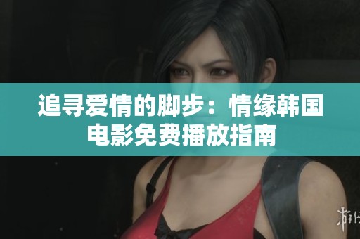 追寻爱情的脚步：情缘韩国电影免费播放指南