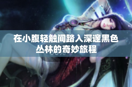 在小腹轻触间踏入深邃黑色丛林的奇妙旅程