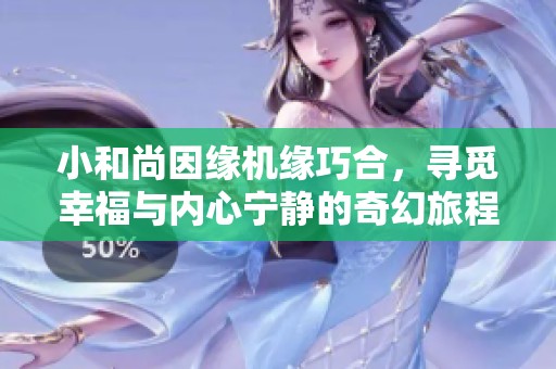 小和尚因缘机缘巧合，寻觅幸福与内心宁静的奇幻旅程