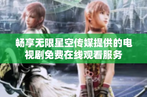 畅享无限星空传媒提供的电视剧免费在线观看服务