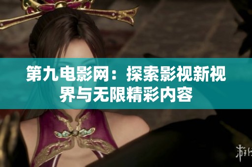 第九电影网：探索影视新视界与无限精彩内容
