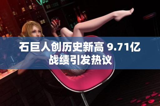 石巨人创历史新高 9.71亿战绩引发热议
