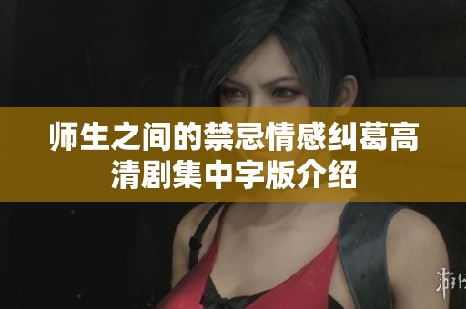 师生之间的禁忌情感纠葛高清剧集中字版介绍
