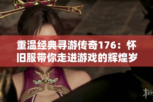 重温经典寻游传奇176：怀旧服带你走进游戏的辉煌岁月