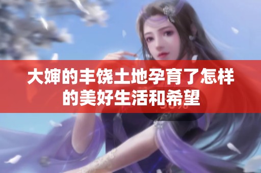 大婶的丰饶土地孕育了怎样的美好生活和希望