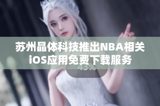 苏州晶体科技推出NBA相关iOS应用免费下载服务