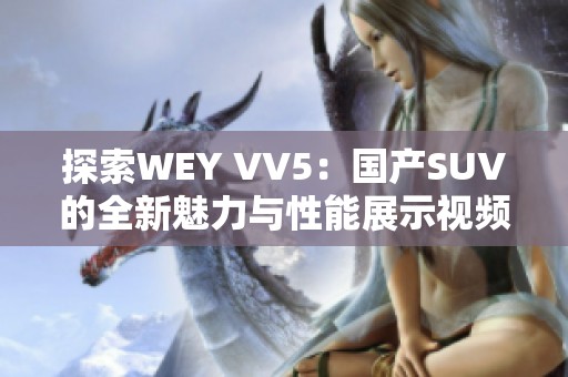 探索WEY VV5：国产SUV的全新魅力与性能展示视频