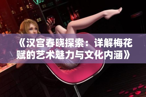 《汉宫春晓探索：详解梅花赋的艺术魅力与文化内涵》
