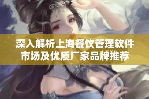深入解析上海餐饮管理软件市场及优质厂家品牌推荐