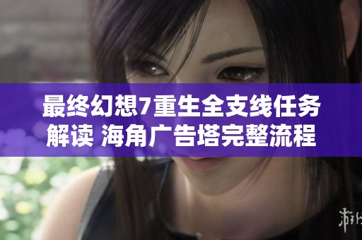 最终幻想7重生全支线任务解读 海角广告塔完整流程分析