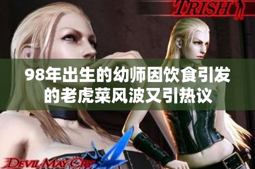 98年出生的幼师因饮食引发的老虎菜风波又引热议