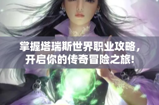 掌握塔瑞斯世界职业攻略，开启你的传奇冒险之旅!