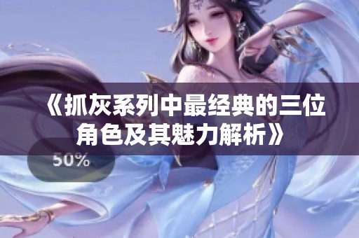 《抓灰系列中最经典的三位角色及其魅力解析》
