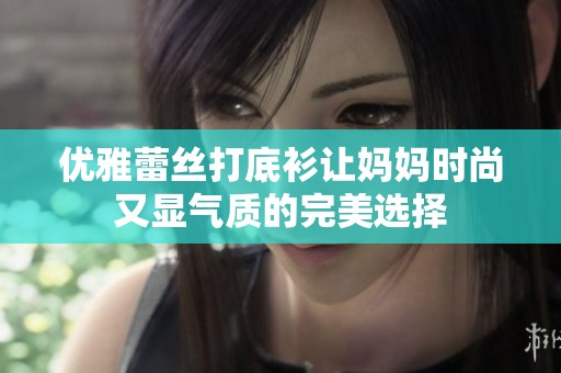 优雅蕾丝打底衫让妈妈时尚又显气质的完美选择