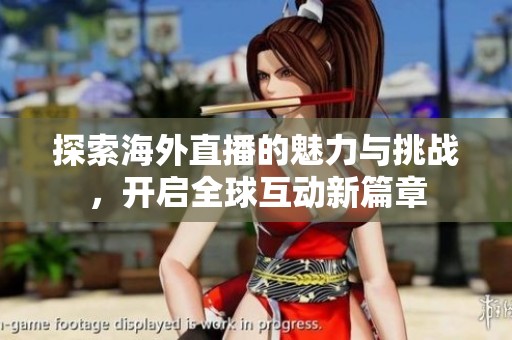 探索海外直播的魅力与挑战，开启全球互动新篇章