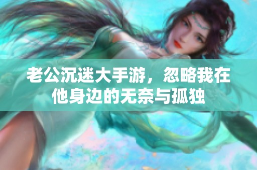老公沉迷大手游，忽略我在他身边的无奈与孤独
