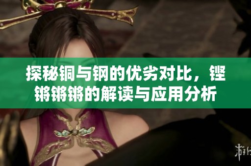 探秘铜与钢的优劣对比，铿锵锵锵的解读与应用分析