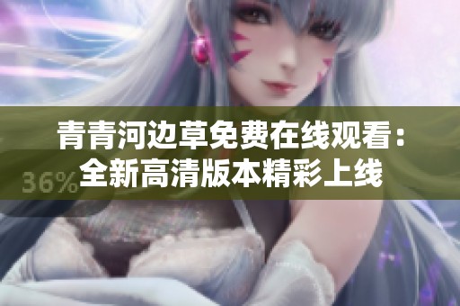 青青河边草免费在线观看：全新高清版本精彩上线