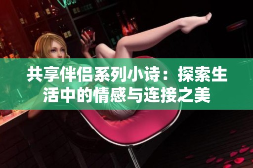 共享伴侣系列小诗：探索生活中的情感与连接之美