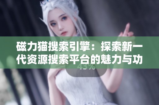 磁力猫搜索引擎：探索新一代资源搜索平台的魅力与功能