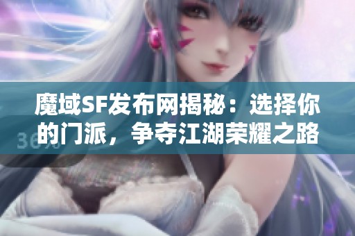魔域SF发布网揭秘：选择你的门派，争夺江湖荣耀之路