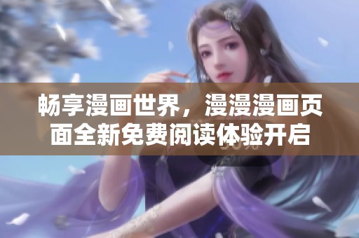 畅享漫画世界，漫漫漫画页面全新免费阅读体验开启