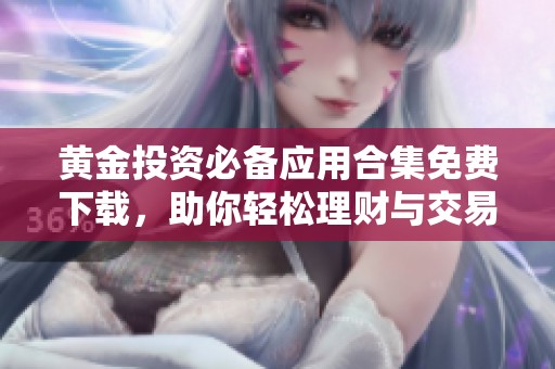黄金投资必备应用合集免费下载，助你轻松理财与交易