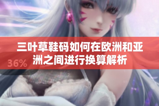 三叶草鞋码如何在欧洲和亚洲之间进行换算解析
