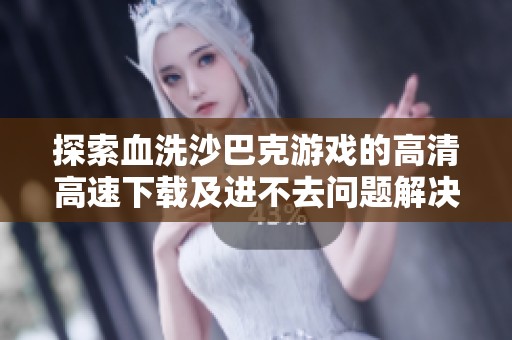 探索血洗沙巴克游戏的高清高速下载及进不去问题解决方案