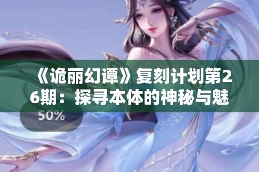 《诡丽幻谭》复刻计划第26期：探寻本体的神秘与魅力