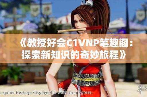 《教授好会C1VNP笔趣阁：探索新知识的奇妙旅程》