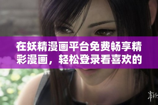 在妖精漫画平台免费畅享精彩漫画，轻松登录看喜欢的内容