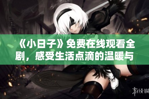 《小日子》免费在线观看全剧，感受生活点滴的温暖与欢笑