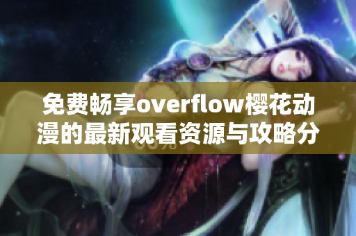 免费畅享overflow樱花动漫的最新观看资源与攻略分享