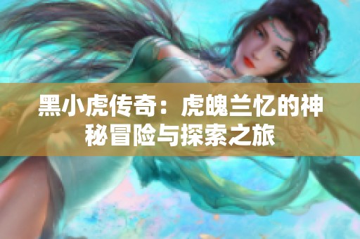 黑小虎传奇：虎魄兰忆的神秘冒险与探索之旅