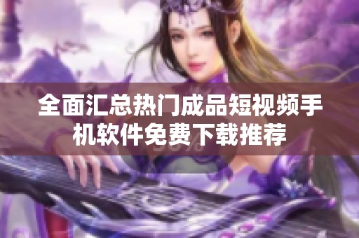 全面汇总热门成品短视频手机软件免费下载推荐