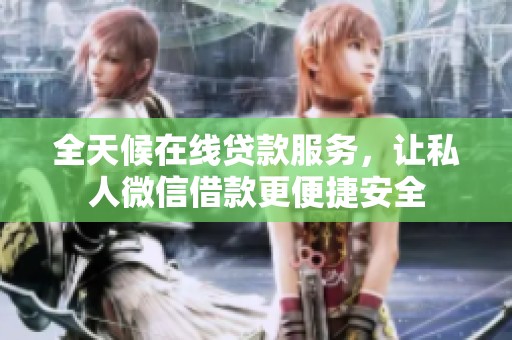 全天候在线贷款服务，让私人微信借款更便捷安全
